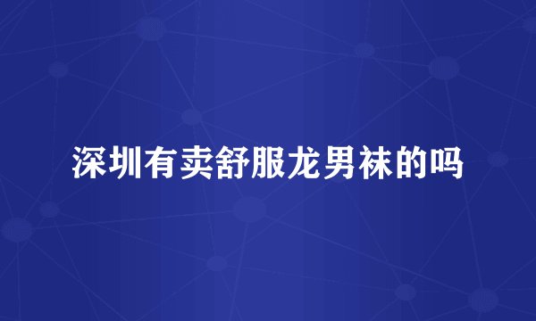 深圳有卖舒服龙男袜的吗