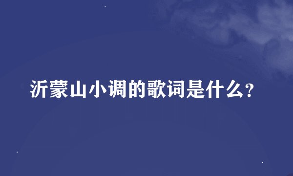 沂蒙山小调的歌词是什么？