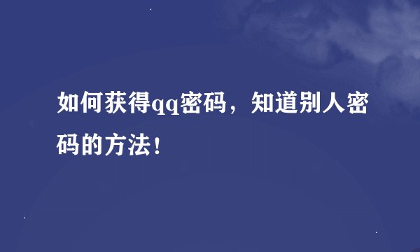 如何获得qq密码,知道别人密码的方法!