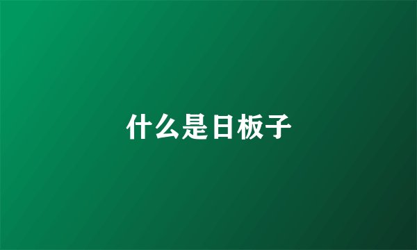 什么是日板子