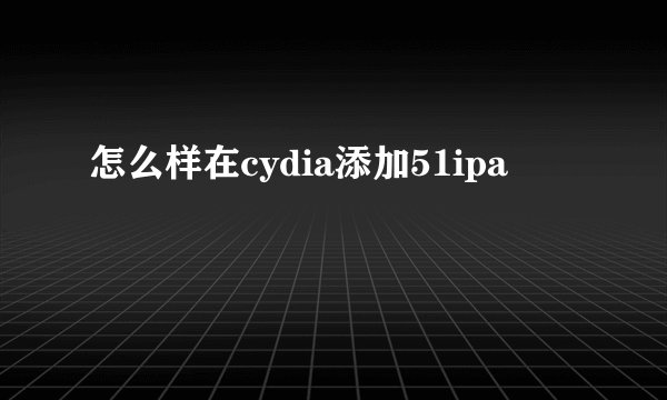 怎么样在cydia添加51ipa