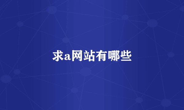 求a网站有哪些