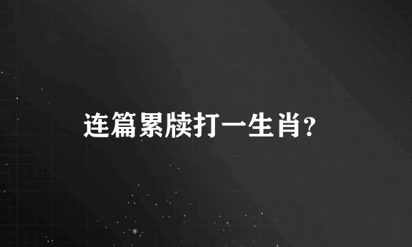 连篇累牍打一生肖？