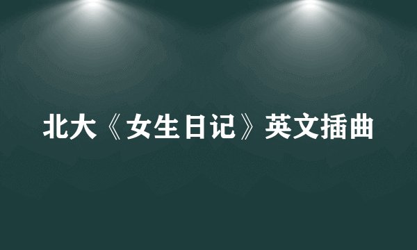 北大《女生日记》英文插曲