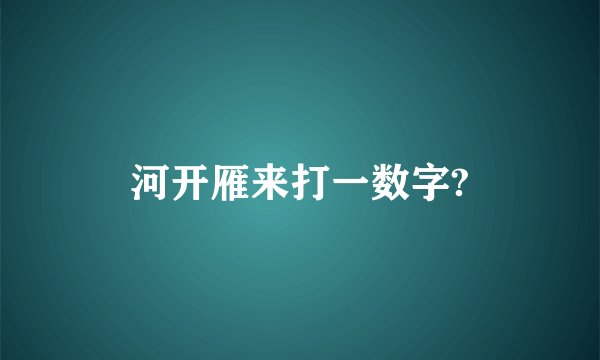 河开雁来打一数字?
