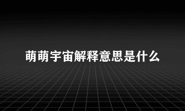 萌萌宇宙解释意思是什么