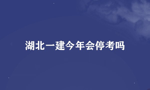 湖北一建今年会停考吗