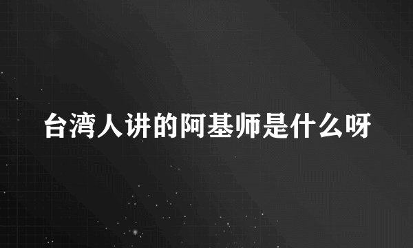 台湾人讲的阿基师是什么呀