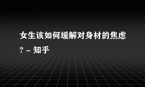 女生该如何缓解对身材的焦虑? - 知乎