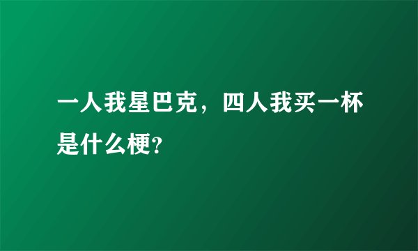 一人我星巴克，四人我买一杯是什么梗？