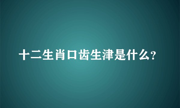 十二生肖口齿生津是什么？