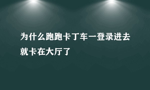 为什么跑跑卡丁车一登录进去就卡在大厅了