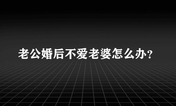 老公婚后不爱老婆怎么办？