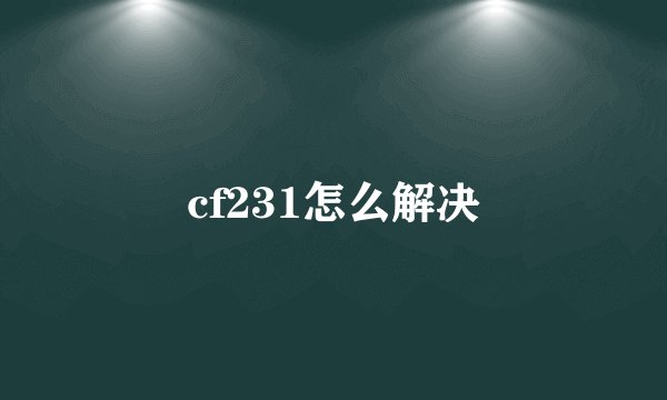 cf231怎么解决