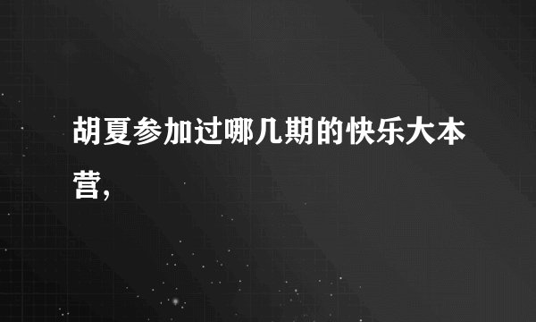 胡夏参加过哪几期的快乐大本营,