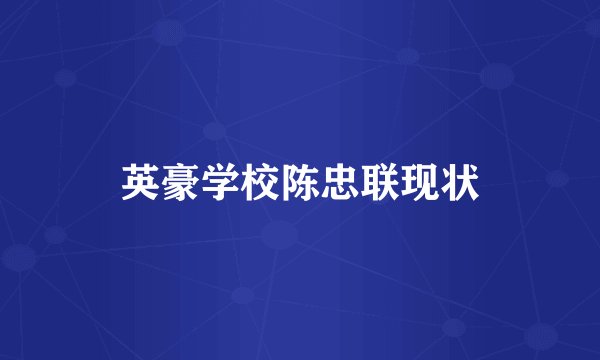英豪学校陈忠联现状