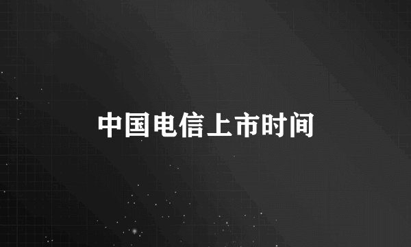 中国电信上市时间