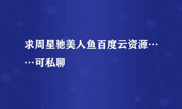 求周星驰美人鱼百度云资源……可私聊
