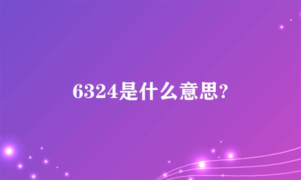 6324是什么意思?