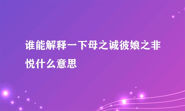 谁能解释一下母之诚彼娘之非悦什么意思