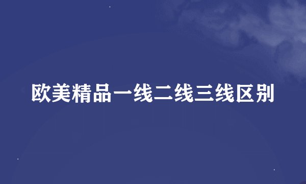 欧美精品一线二线三线区别