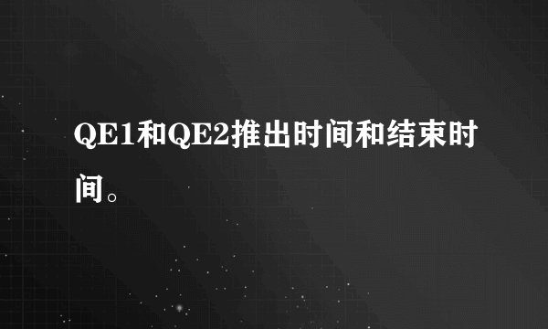 QE1和QE2推出时间和结束时间。