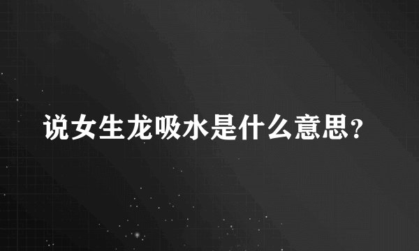说女生龙吸水是什么意思？