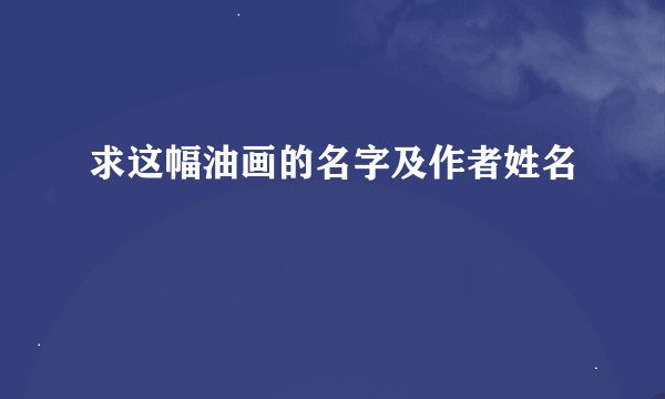 求这幅油画的名字及作者姓名🙏