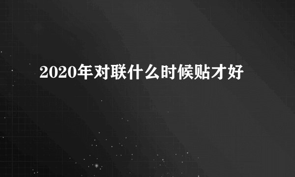 2020年对联什么时候贴才好