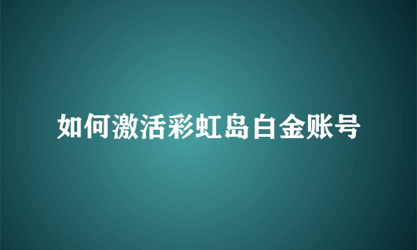 如何激活彩虹岛白金账号