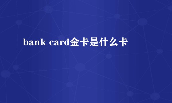 bank card金卡是什么卡