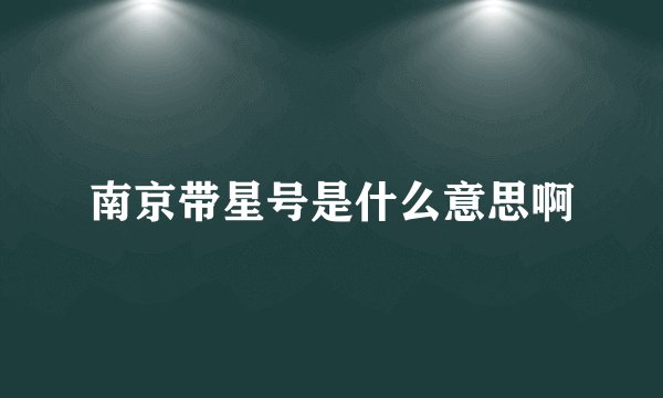南京带星号是什么意思啊