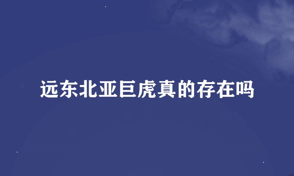 远东北亚巨虎真的存在吗