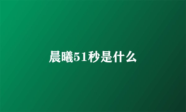 晨曦51秒是什么