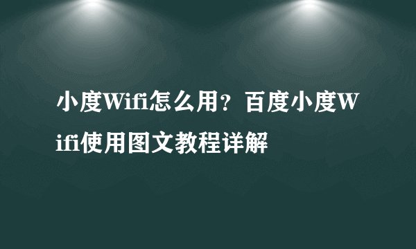 小度Wifi怎么用？百度小度Wifi使用图文教程详解