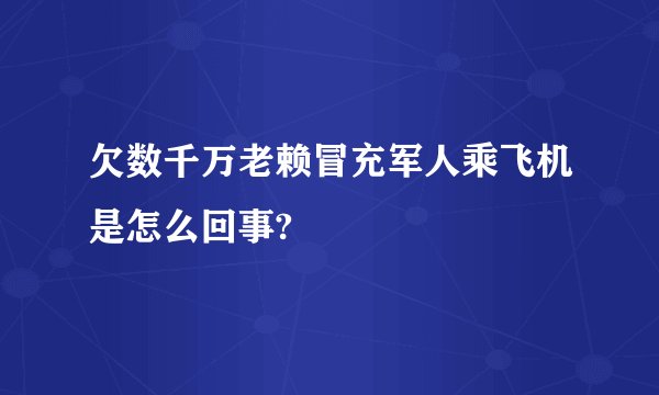 欠数千万老赖冒充军人乘飞机是怎么回事?