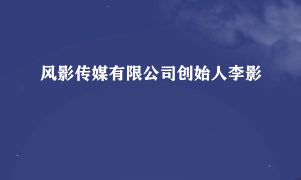 风影传媒有限公司创始人李影
