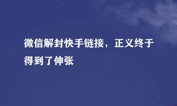 微信解封快手链接，正义终于得到了伸张