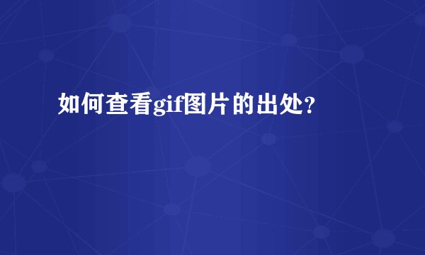 如何查看gif图片的出处？