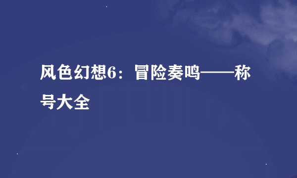 风色幻想6：冒险奏鸣——称号大全