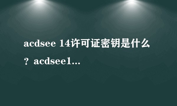 acdsee 14许可证密钥是什么？acdsee14注册码的使用方法？