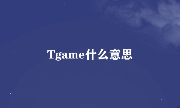Tgame什么意思