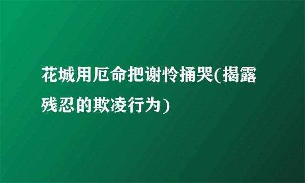 花城用厄命把谢怜捅哭(揭露残忍的欺凌行为)