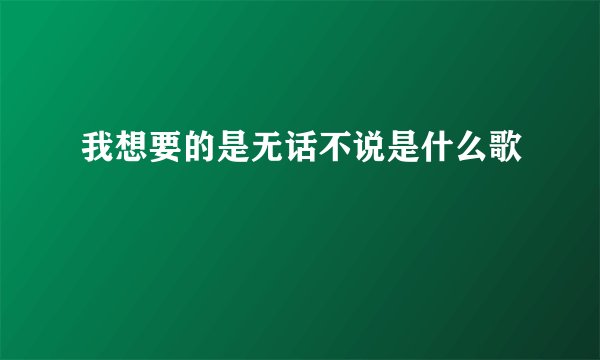 我想要的是无话不说是什么歌