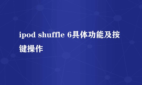 ipod shuffle 6具体功能及按键操作
