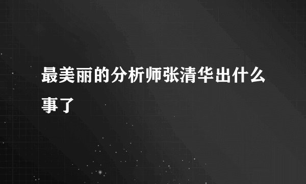 最美丽的分析师张清华出什么事了