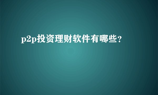 p2p投资理财软件有哪些?