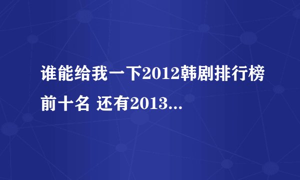 谁能给我一下2012韩剧排行榜前十名 还有2013比较受欢迎好看的韩剧