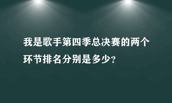 我是歌手第四季总决赛的两个环节排名分别是多少？