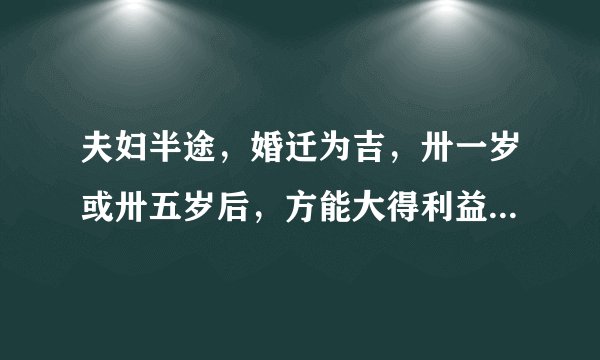 夫妇半途，婚迁为吉，卅一岁或卅五岁后，方能大得利益什么意思啊？